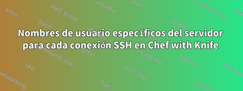 Nombres de usuario específicos del servidor para cada conexión SSH en Chef with Knife