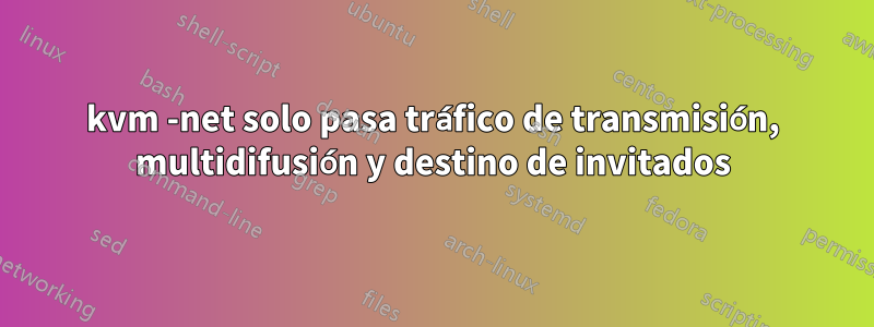 kvm -net solo pasa tráfico de transmisión, multidifusión y destino de invitados