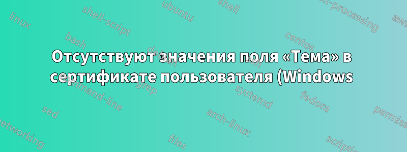 Отсутствуют значения поля «Тема» в сертификате пользователя (Windows)