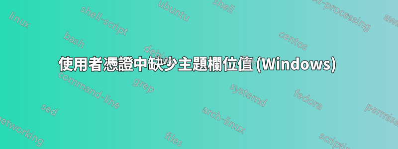 使用者憑證中缺少主題欄位值 (Windows)