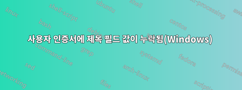 사용자 인증서에 제목 필드 값이 누락됨(Windows)