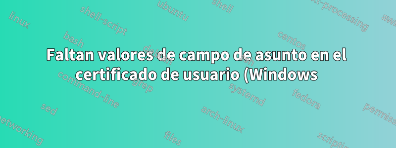 Faltan valores de campo de asunto en el certificado de usuario (Windows)