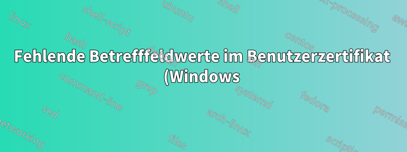 Fehlende Betrefffeldwerte im Benutzerzertifikat (Windows)