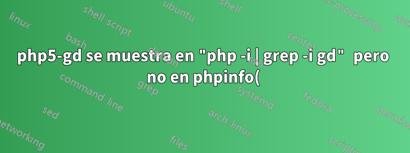 php5-gd se muestra en "php -i | grep -i gd" pero no en phpinfo();