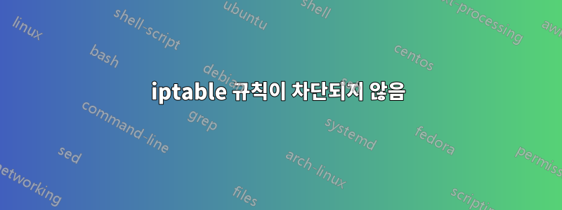 iptable 규칙이 차단되지 않음