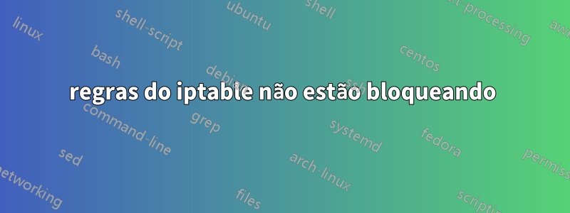 regras do iptable não estão bloqueando