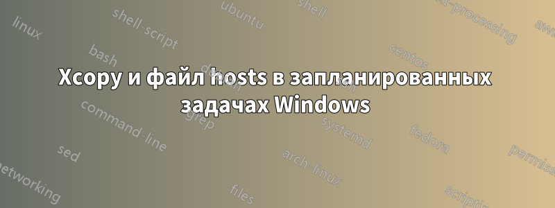 Xcopy и файл hosts в запланированных задачах Windows
