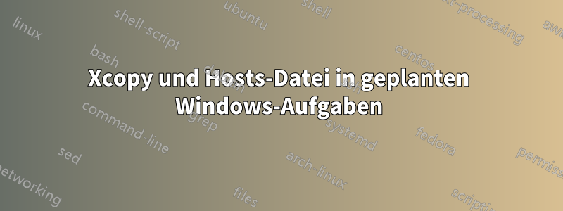 Xcopy und Hosts-Datei in geplanten Windows-Aufgaben
