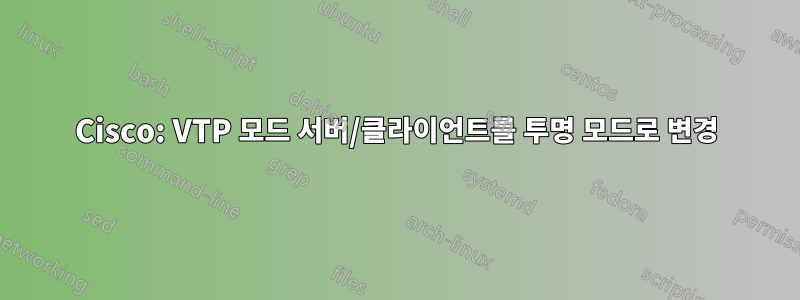 Cisco: VTP 모드 서버/클라이언트를 투명 모드로 변경
