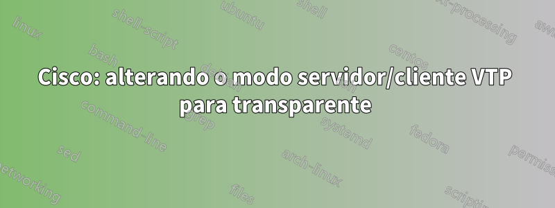Cisco: alterando o modo servidor/cliente VTP para transparente