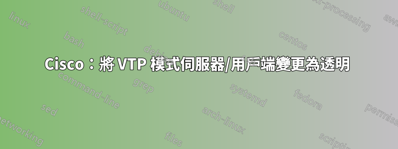 Cisco：將 VTP 模式伺服器/用戶端變更為透明