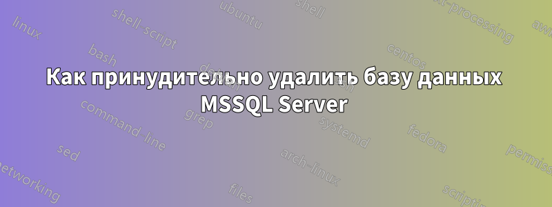 Как принудительно удалить базу данных MSSQL Server