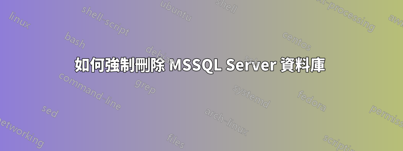 如何強制刪除 MSSQL Server 資料庫