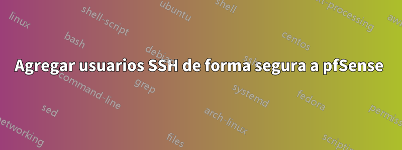 Agregar usuarios SSH de forma segura a pfSense