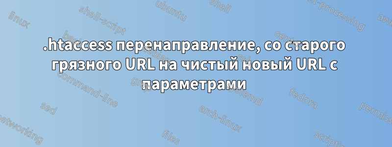 .htaccess перенаправление, со старого грязного URL на чистый новый URL с параметрами