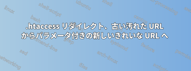 .htaccess リダイレクト、古い汚れた URL からパラメータ付きの新しいきれいな URL へ