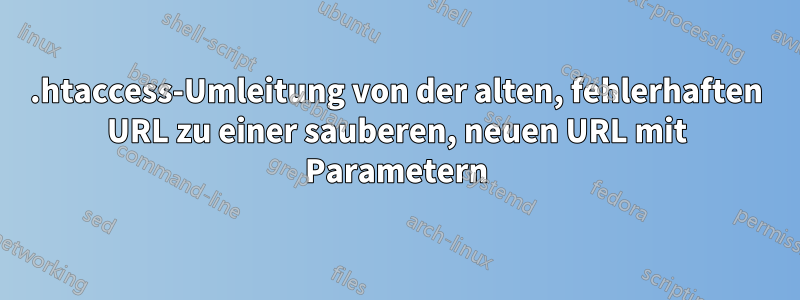 .htaccess-Umleitung von der alten, fehlerhaften URL zu einer sauberen, neuen URL mit Parametern