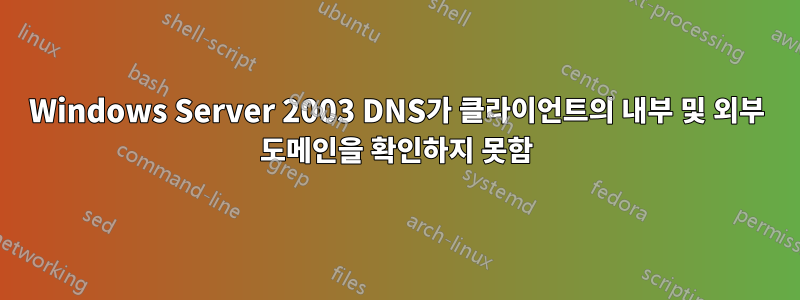 Windows Server 2003 DNS가 클라이언트의 내부 및 외부 도메인을 확인하지 못함