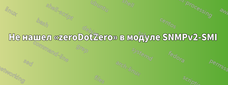Не нашел «zeroDotZero» в модуле SNMPv2-SMI