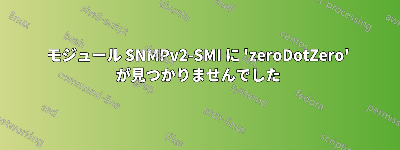 モジュール SNMPv2-SMI に 'zeroDotZero' が見つかりませんでした