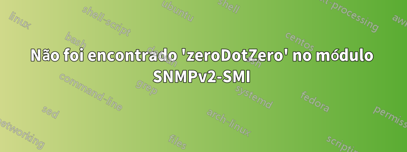 Não foi encontrado 'zeroDotZero' no módulo SNMPv2-SMI