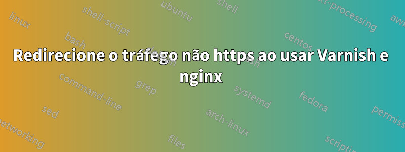 Redirecione o tráfego não https ao usar Varnish e nginx