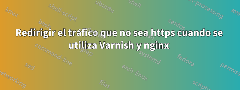 Redirigir el tráfico que no sea https cuando se utiliza Varnish y nginx