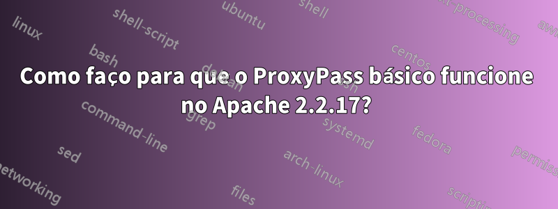 Como faço para que o ProxyPass básico funcione no Apache 2.2.17?