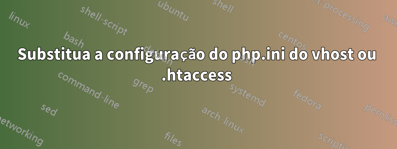Substitua a configuração do php.ini do vhost ou .htaccess