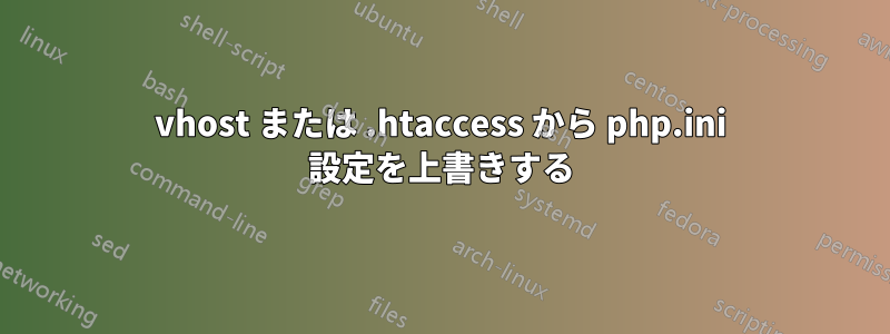 vhost または .htaccess から php.ini 設定を上書きする