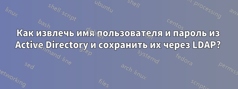 Как извлечь имя пользователя и пароль из Active Directory и сохранить их через LDAP?