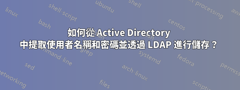 如何從 Active Directory 中提取使用者名稱和密碼並透過 LDAP 進行儲存？