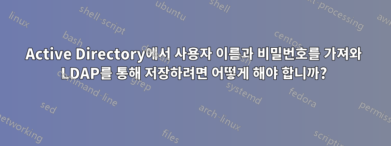 Active Directory에서 사용자 이름과 비밀번호를 가져와 LDAP를 통해 저장하려면 어떻게 해야 합니까?