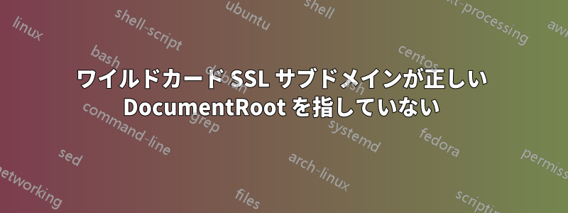 ワイルドカード SSL サブドメインが正しい DocumentRoot を指していない