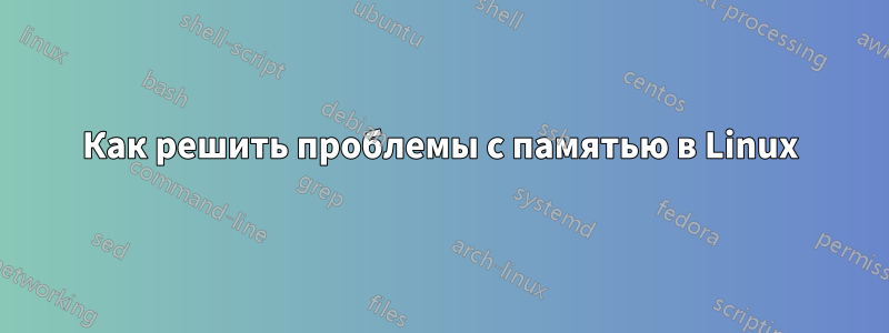 Как решить проблемы с памятью в Linux