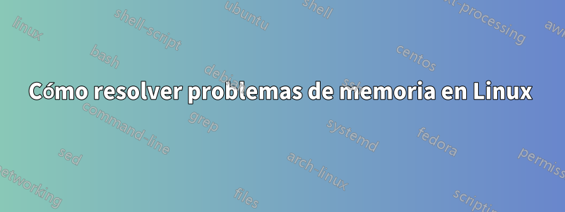 Cómo resolver problemas de memoria en Linux