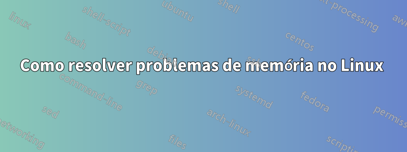 Como resolver problemas de memória no Linux
