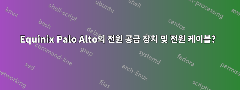 Equinix Palo Alto의 전원 공급 장치 및 전원 케이블? 