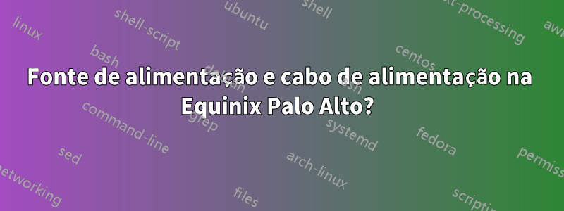 Fonte de alimentação e cabo de alimentação na Equinix Palo Alto? 