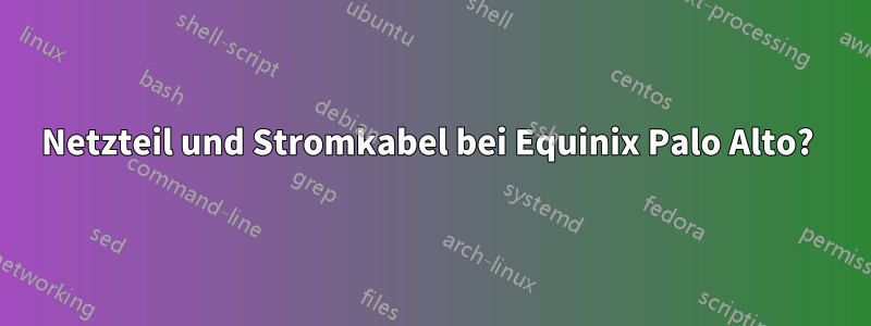 Netzteil und Stromkabel bei Equinix Palo Alto? 