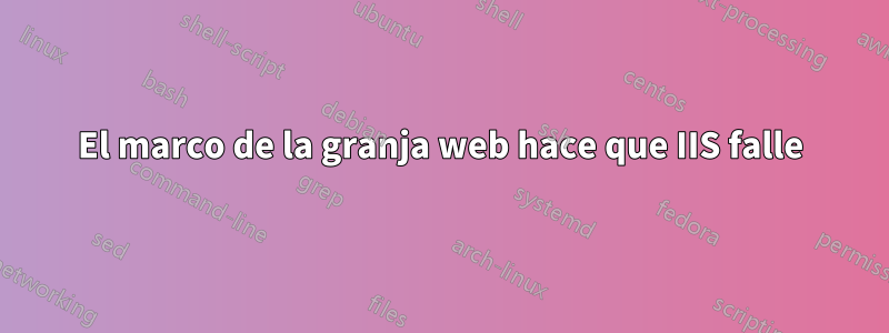 El marco de la granja web hace que IIS falle