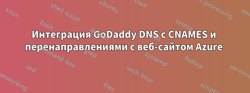 Интеграция GoDaddy DNS с CNAMES и перенаправлениями с веб-сайтом Azure