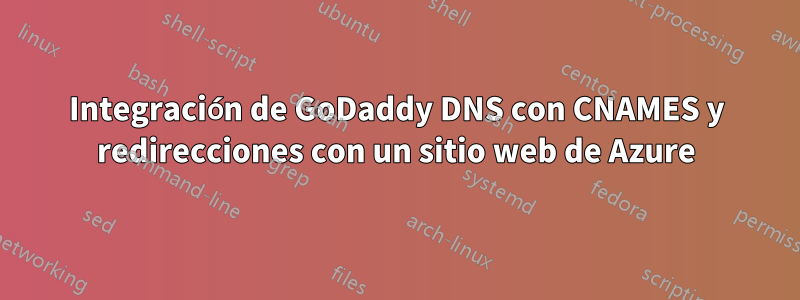 Integración de GoDaddy DNS con CNAMES y redirecciones con un sitio web de Azure