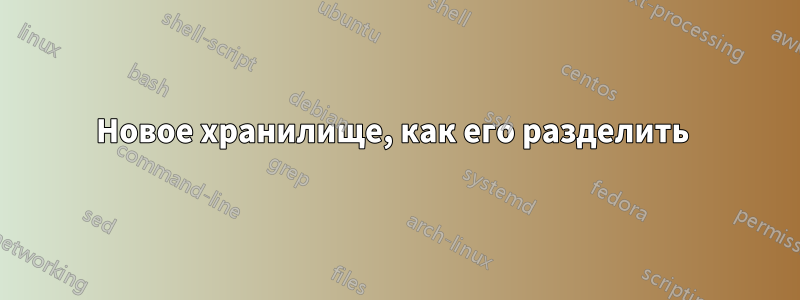 Новое хранилище, как его разделить 