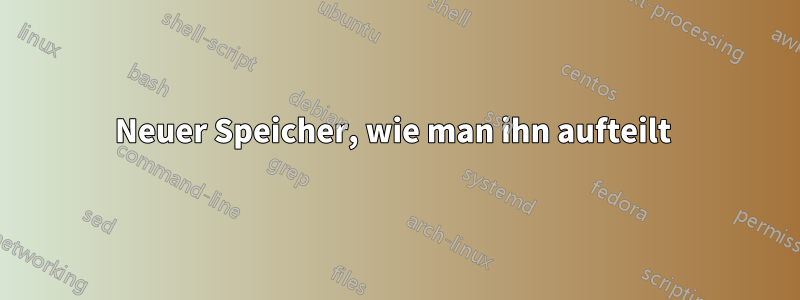 Neuer Speicher, wie man ihn aufteilt 