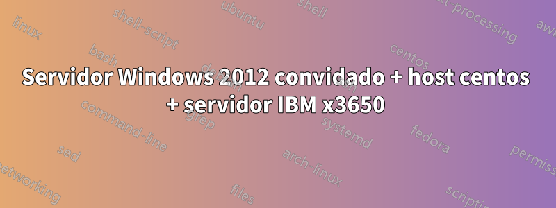 Servidor Windows 2012 convidado + host centos + servidor IBM x3650