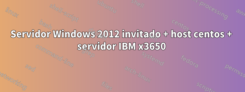 Servidor Windows 2012 invitado + host centos + servidor IBM x3650