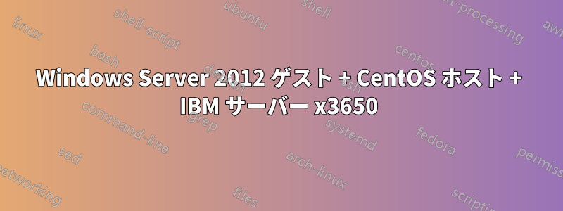 Windows Server 2012 ゲスト + CentOS ホスト + IBM サーバー x3650