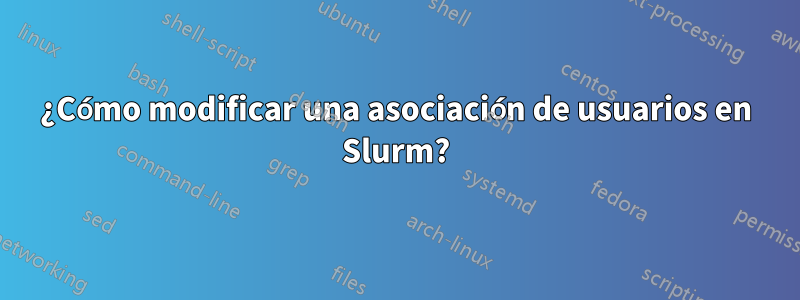 ¿Cómo modificar una asociación de usuarios en Slurm?