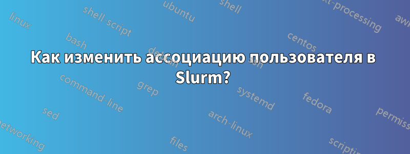 Как изменить ассоциацию пользователя в Slurm?